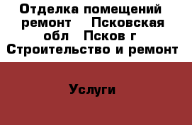 Отделка помещений, ремонт. - Псковская обл., Псков г. Строительство и ремонт » Услуги   